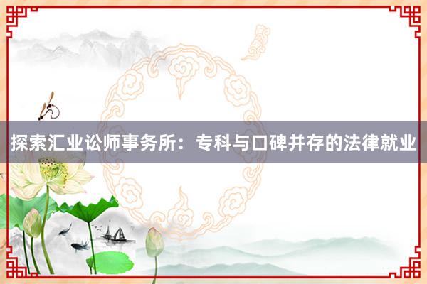 探索汇业讼师事务所:专科与口碑并存的法律就业