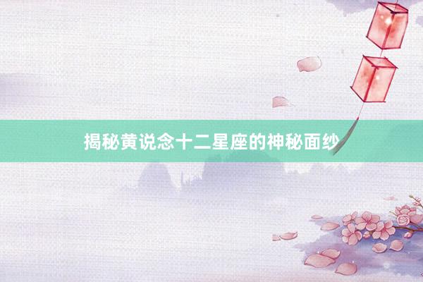 揭秘黄说念十二星座的神秘面纱