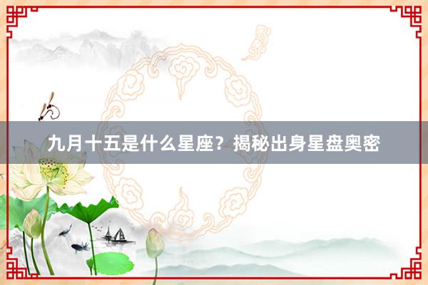 九月十五是什么星座?揭秘出身星盘奥密