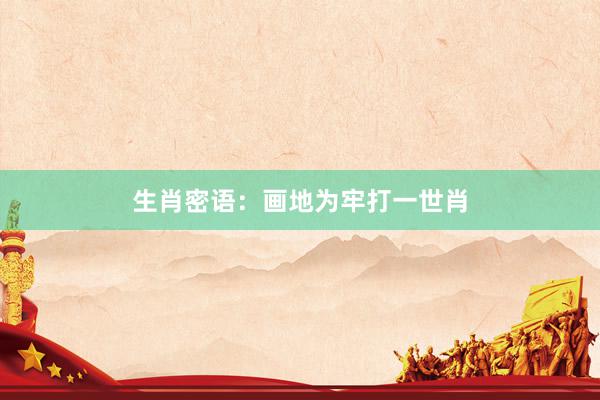生肖密语:画地为牢打一世肖
