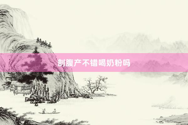 剖腹产不错喝奶粉吗