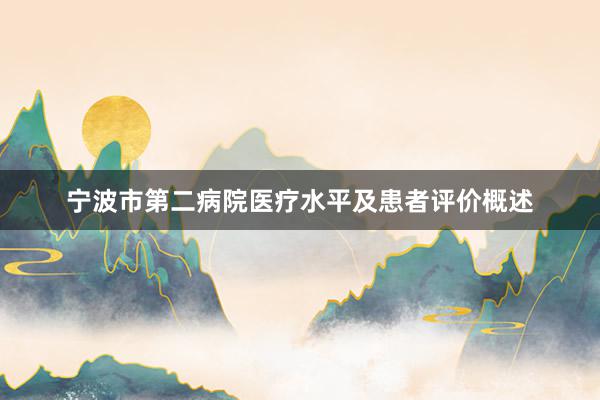 宁波市第二病院医疗水平及患者评价概述