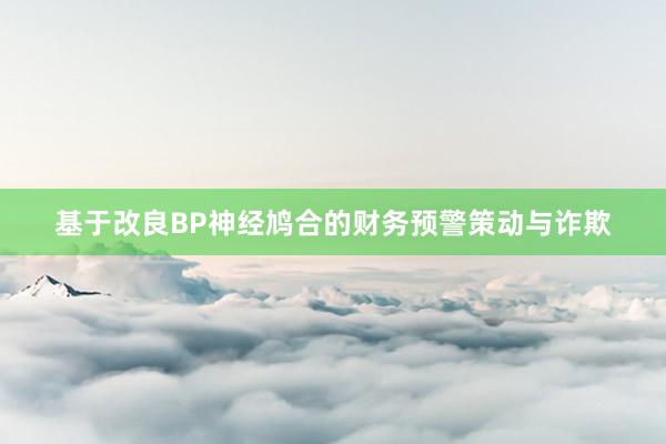 基于改良BP神经鸠合的财务预警策动与诈欺