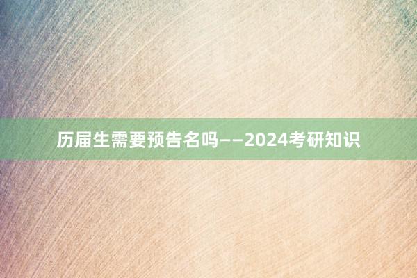 历届生需要预告名吗——2024考研知识