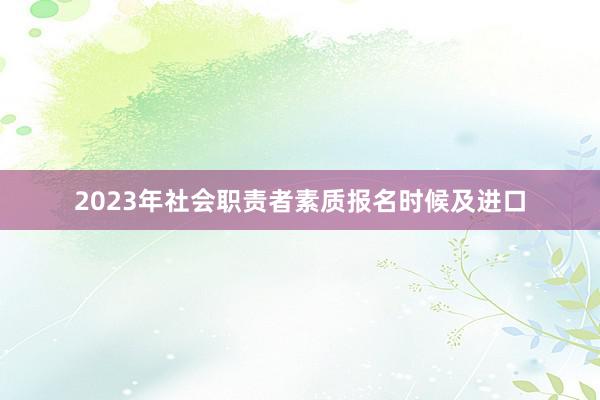 2023年社会职责者素质报名时候及进口