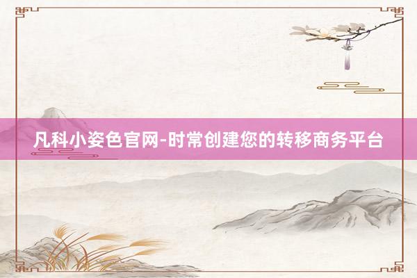凡科小姿色官网-时常创建您的转移商务平台