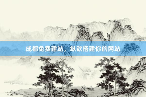 成都免费建站,纵欲搭建你的网站