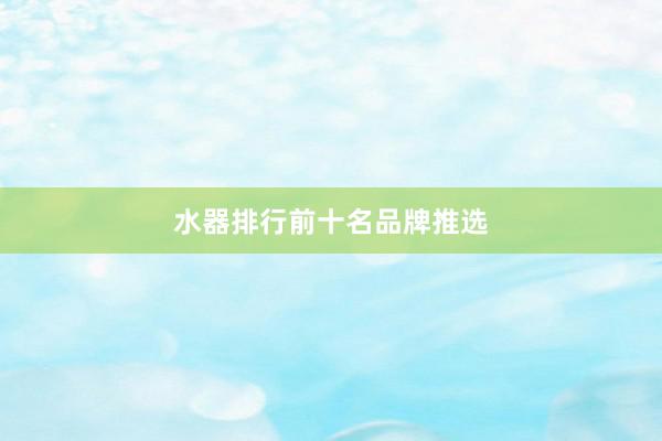 水器排行前十名品牌推选