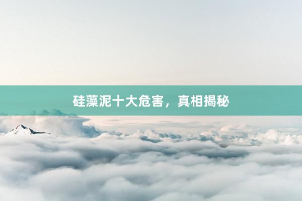 硅藻泥十大危害，真相揭秘