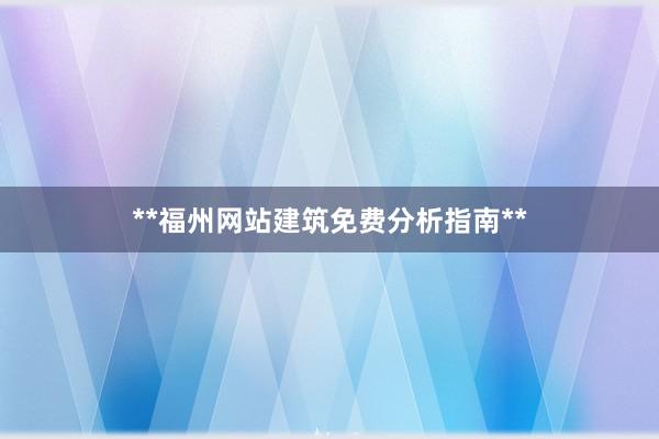 **福州网站建筑免费分析指南**