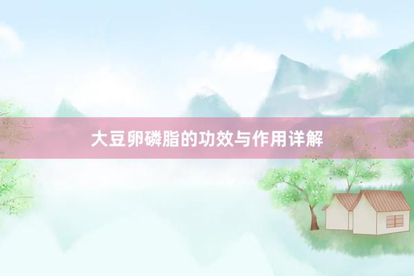 大豆卵磷脂的功效与作用详解