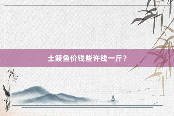 土鲮鱼价钱些许钱一斤？
