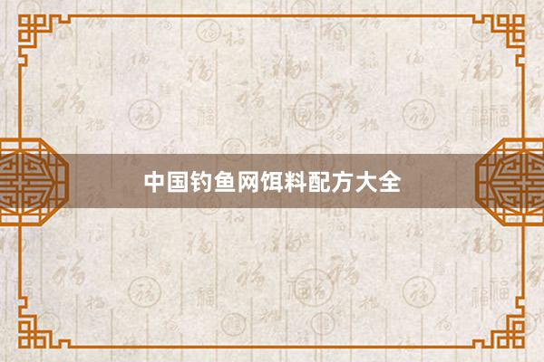 中国钓鱼网饵料配方大全